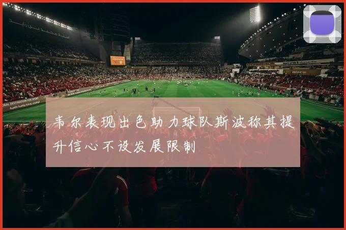 韦尔表现出色助力球队斯波称其提升信心不设发展限制