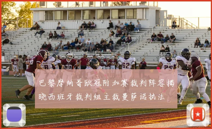 巴黎摩纳哥欧冠附加赛裁判阵容揭晓西班牙裁判组主裁曼萨诺执法