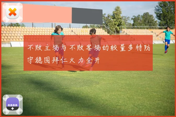 不败主场与不败客场的较量多特防守稳固拜仁火力全开