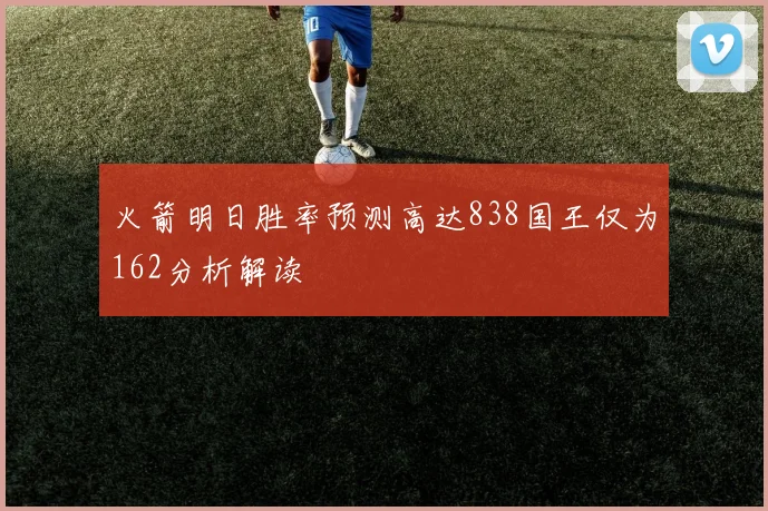 火箭明日胜率预测高达838国王仅为162分析解读