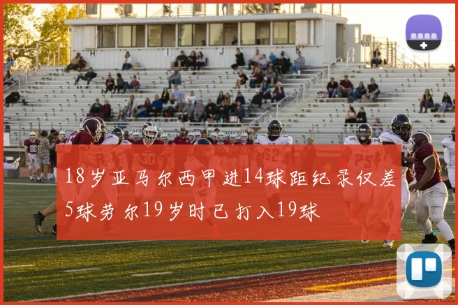 18岁亚马尔西甲进14球距纪录仅差5球劳尔19岁时已打入19球
