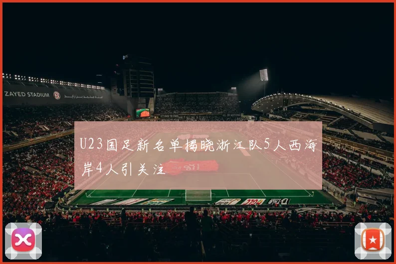 U23国足新名单揭晓浙江队5人西海岸4人引关注