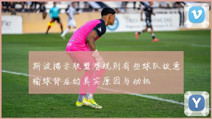 斯波揭示联盟潜规则有些球队故意输球背后的真实原因与动机