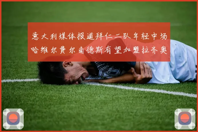 意大利媒体报道拜仁二队年轻中场哈维尔费尔南德斯有望加盟拉齐奥