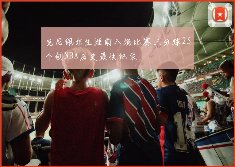 克尼佩尔生涯前八场比赛三分球25个创NBA历史最快纪录