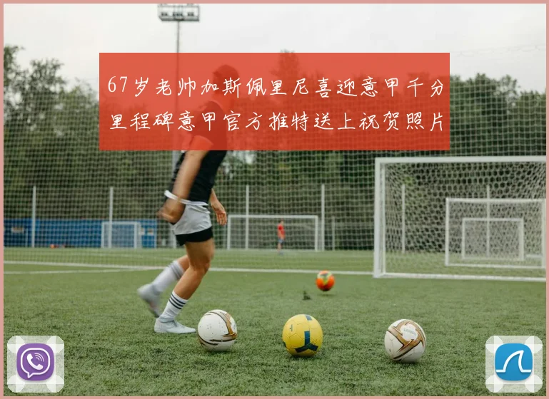 67岁老帅加斯佩里尼喜迎意甲千分里程碑意甲官方推特送上祝贺照片
