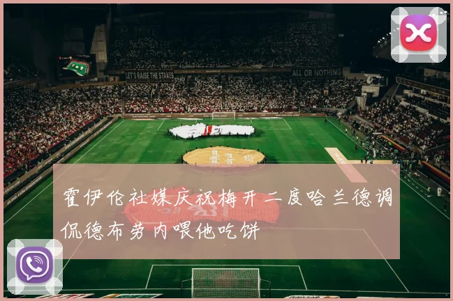 霍伊伦社媒庆祝梅开二度哈兰德调侃德布劳内喂他吃饼