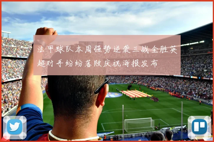 法甲球队本周强势逆袭三战全胜英超对手纷纷落败庆祝海报发布