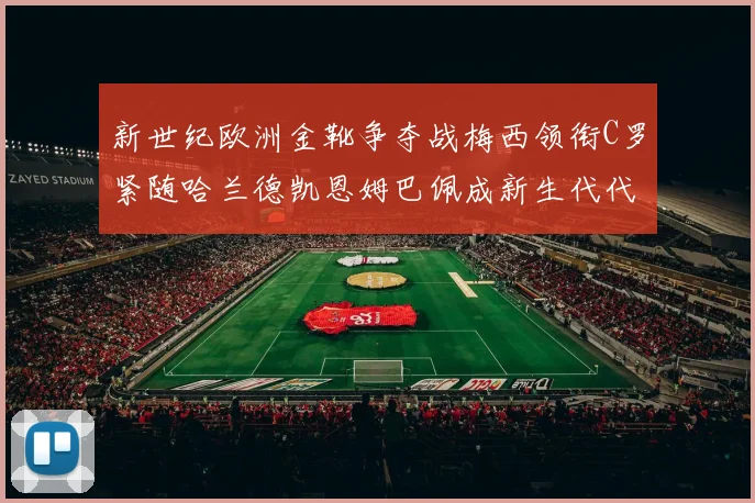 新世纪欧洲金靴争夺战梅西领衔C罗紧随哈兰德凯恩姆巴佩成新生代代表