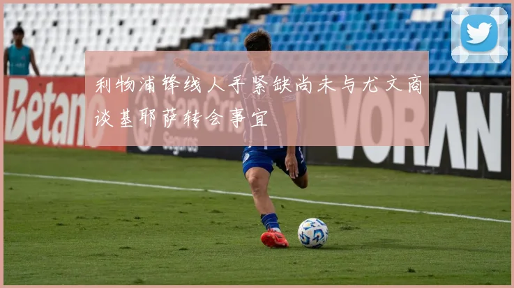 利物浦锋线人手紧缺尚未与尤文商谈基耶萨转会事宜