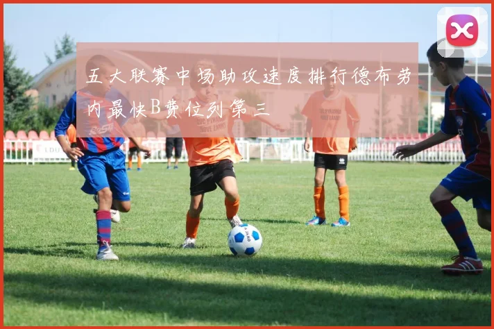 五大联赛中场助攻速度排行德布劳内最快B费位列第三