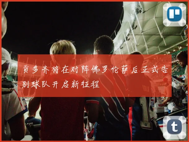 贡多齐将在对阵佛罗伦萨后正式告别球队开启新征程