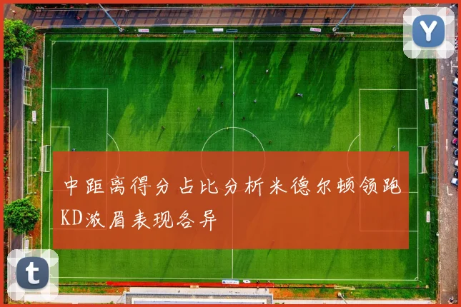 中距离得分占比分析米德尔顿领跑KD浓眉表现各异