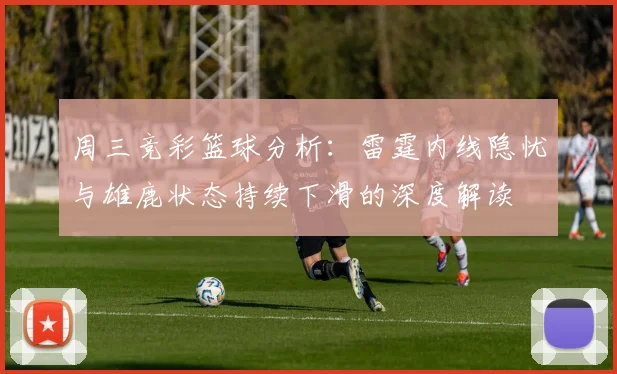 周三竞彩篮球分析：雷霆内线隐忧与雄鹿状态持续下滑的深度解读