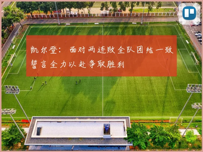 凯尔登：面对两连败全队团结一致誓言全力以赴争取胜利