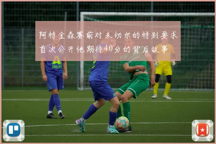 阿特金森赛前对米切尔的特别要求首次公开他期待40分的背后故事