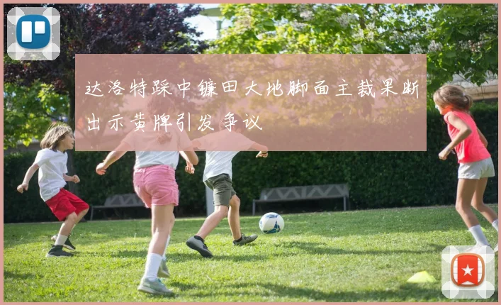 达洛特踩中镰田大地脚面主裁果断出示黄牌引发争议