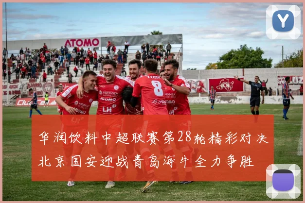 华润饮料中超联赛第28轮精彩对决北京国安迎战青岛海牛全力争胜
