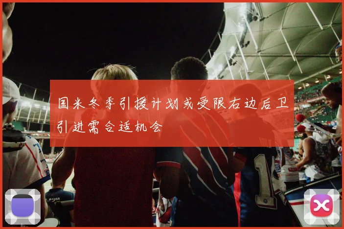 国米冬季引援计划或受限右边后卫引进需合适机会