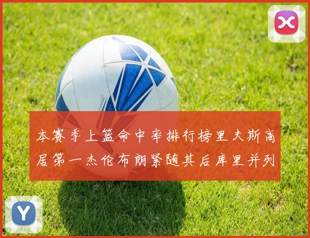 本赛季上篮命中率排行榜里夫斯高居第一杰伦布朗紧随其后库里并列第六