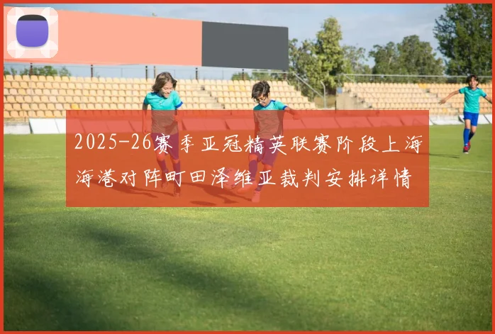 2025-26赛季亚冠精英联赛阶段上海海港对阵町田泽维亚裁判安排详情解析